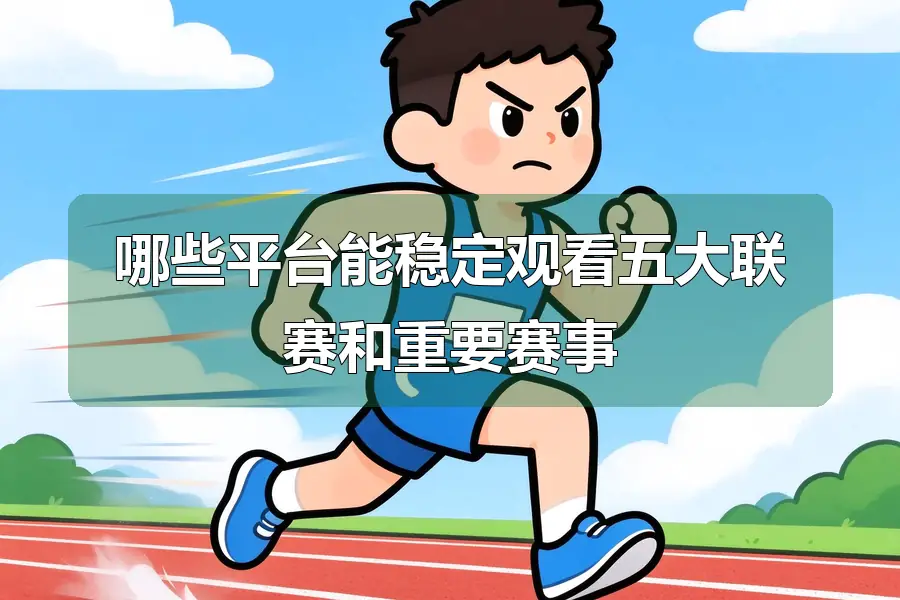 哪些平台能稳定观看五大联赛和重要赛事